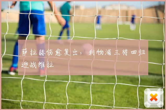 萨拉赫伤愈复出，利物浦三将回归迎战维拉